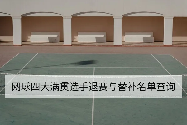 网球四大满贯选手退赛与替补名单查询