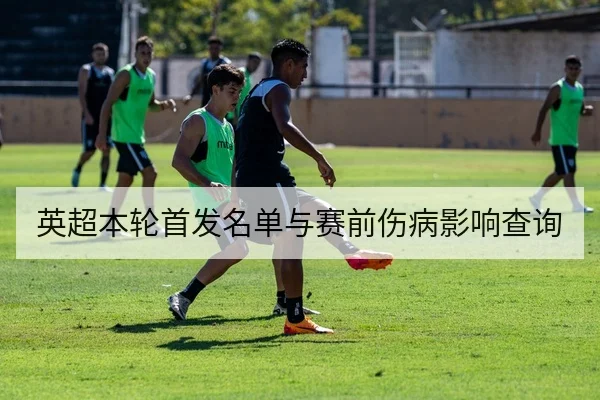 英超本轮首发名单与赛前伤病影响查询