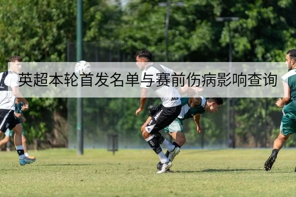 英超本轮首发名单与赛前伤病影响查询